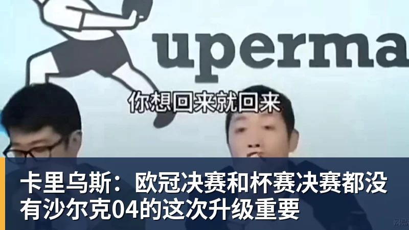 卡里乌斯：欧冠决赛和杯赛决赛都没有沙尔克04的这次升级重要