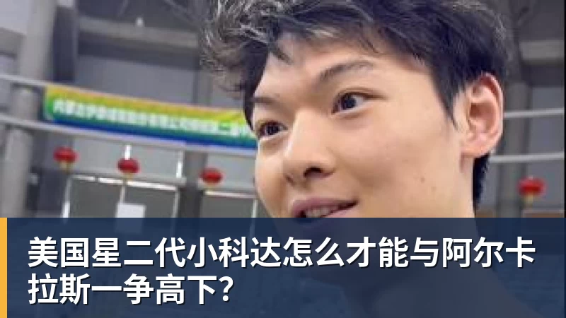 美国星二代小科达怎么才能与阿尔卡拉斯一争高下？