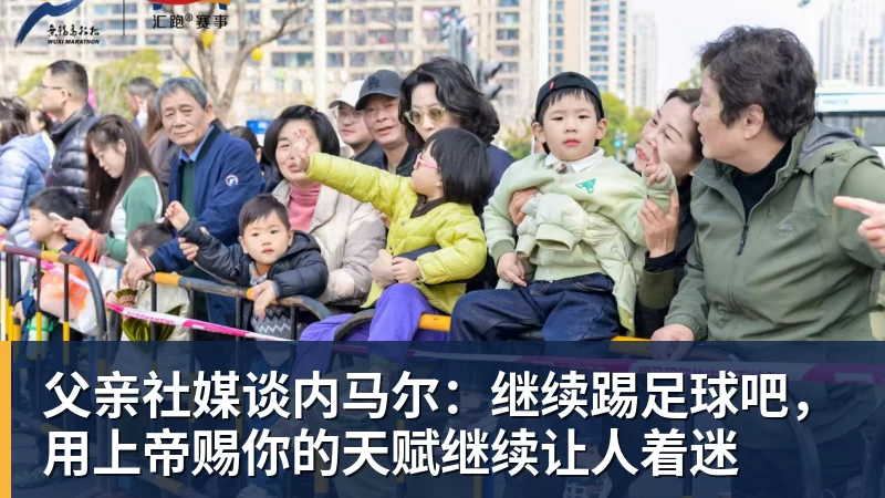 万搏父亲社媒谈内马尔：继续踢足球吧，用上帝赐你的天赋继续让人着迷