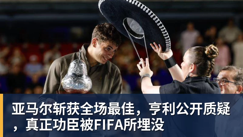 亚马尔斩获全场最佳，亨利公开质疑，真正功臣被FIFA所埋没