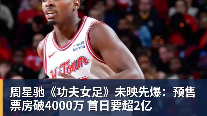周星驰《功夫女足》未映先爆:预售票房破4000万 首日要超2亿