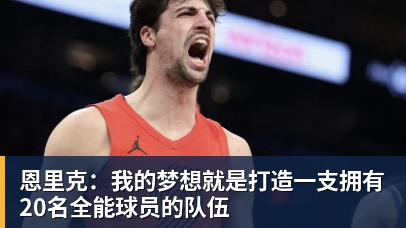 恩里克：我的梦想就是打造一支拥有20名全能球员的队伍