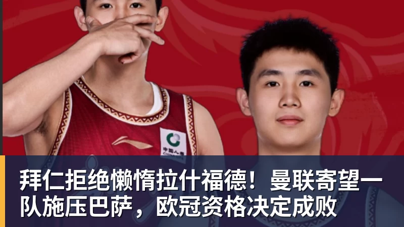 拜仁拒绝懒惰拉什福德!曼联寄望一队施压巴萨,欧冠资格决定成败