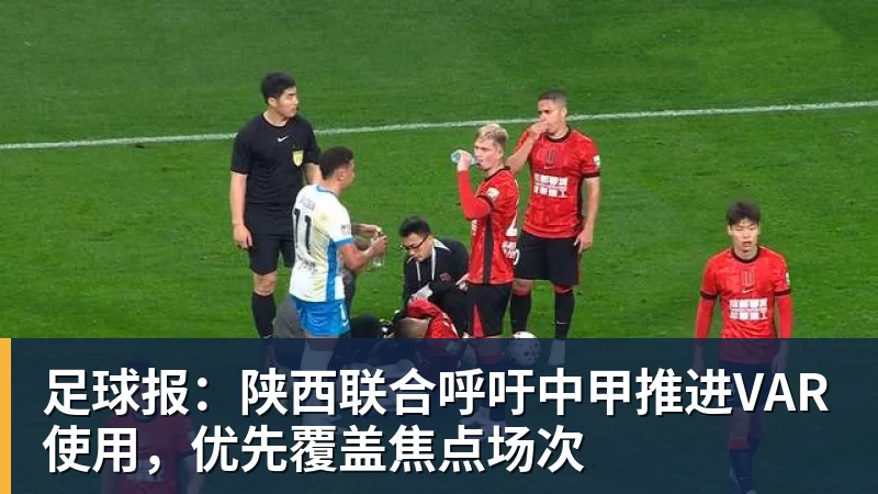 足球报:陕西联合呼吁中甲推进VAR使用,优先覆盖焦点场次