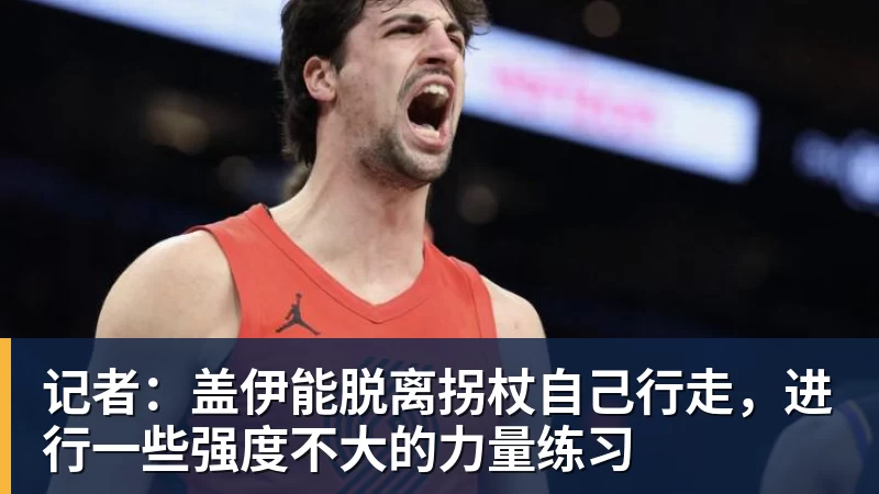记者：盖伊能脱离拐杖自己行走，进行一些强度不大的力量练习