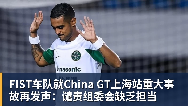 FIST车队就China GT上海站重大事故再发声：谴责组委会缺乏担当