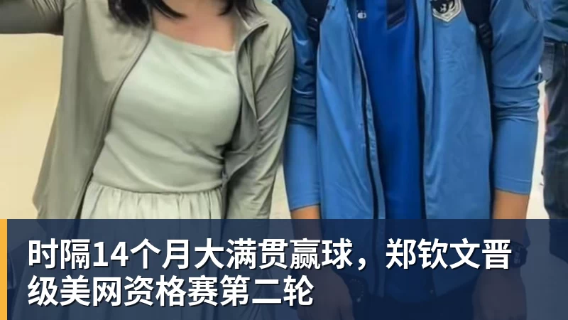 时隔14个月大满贯赢球，郑钦文晋级美网资格赛第二轮