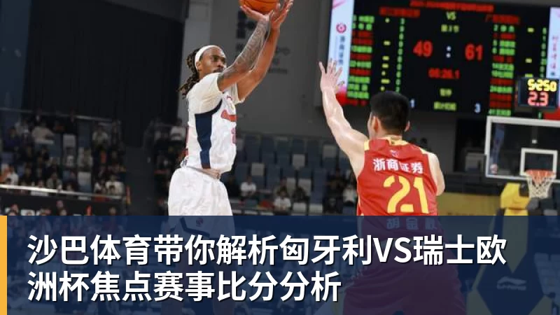 沙巴体育带你解析匈牙利VS瑞士欧洲杯焦点赛事比分分析