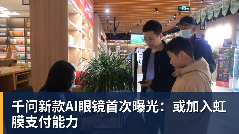 千问新款AI眼镜首次曝光：或加入虹膜支付能力