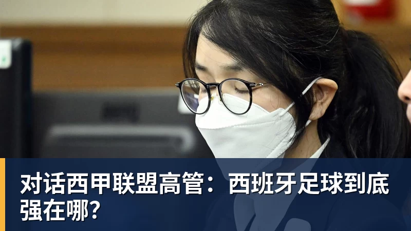 对话西甲联盟高管：西班牙足球到底强在哪？