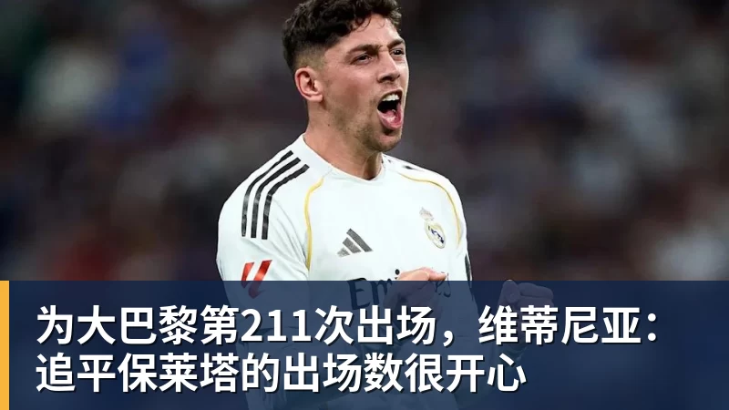 为大巴黎第211次出场，维蒂尼亚：追平保莱塔的出场数很开心