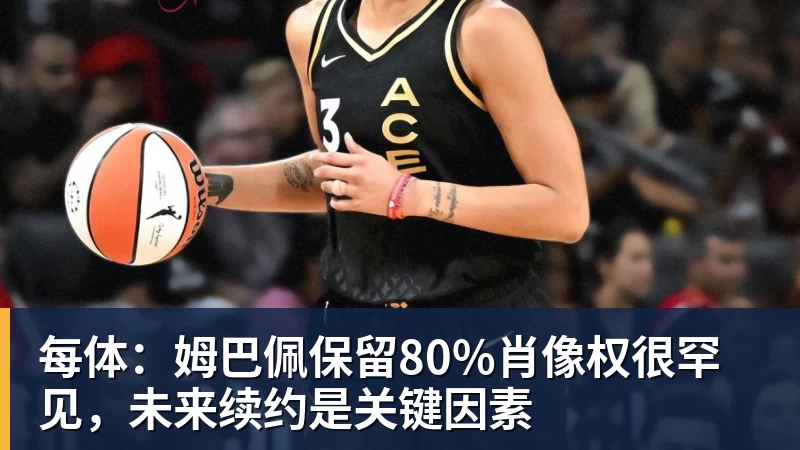 每体：姆巴佩保留80%肖像权很罕见，未来续约是关键因素