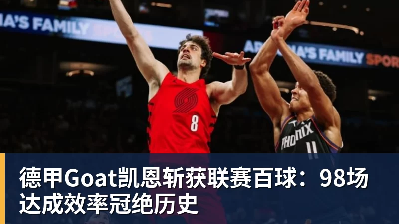 德甲Goat凯恩斩获联赛百球：98场达成效率冠绝历史
