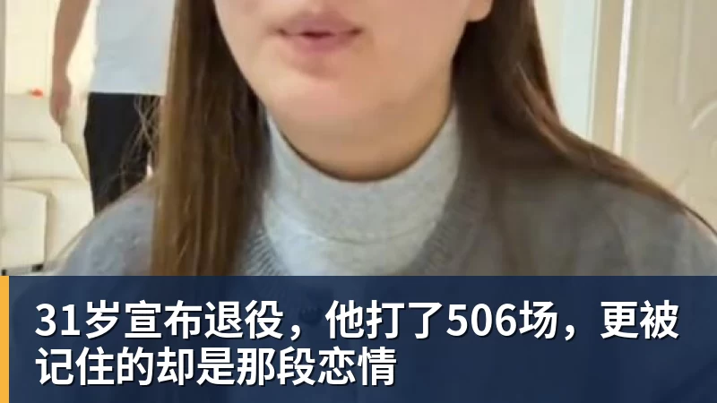 31岁宣布退役,他打了506场,更被记住的却是那段恋情