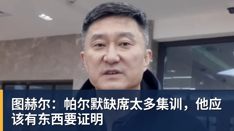 图赫尔：帕尔默缺席太多集训，他应该有东西要证明