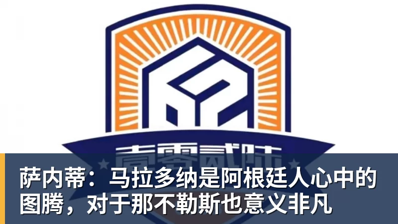 萨内蒂：马拉多纳是阿根廷人心中的图腾，对于那不勒斯也意义非凡