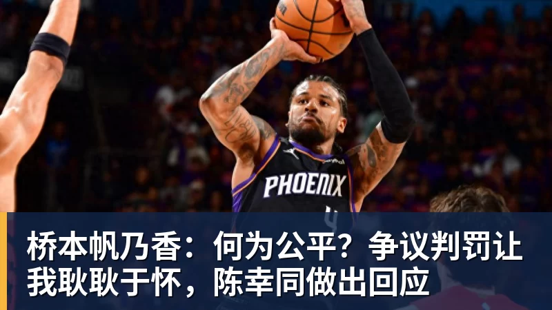 桥本帆乃香:何为公平?争议判罚让我耿耿于怀,陈幸同做出回应