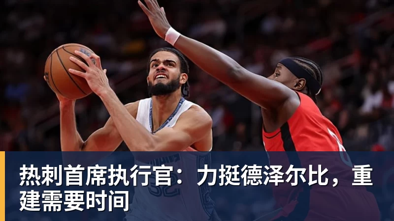 热刺首席执行官:力挺德泽尔比,重建需要时间