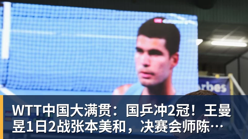 WTT中国大满贯:国乒冲2冠!王曼昱1日2战张本美和,决赛会师陈幸同?