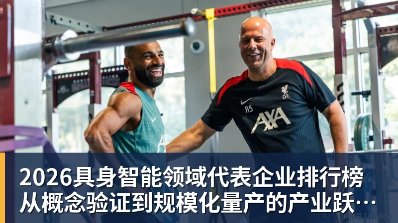 2026具身智能领域代表企业排行榜 从概念验证到规模化量产的产业跃迁