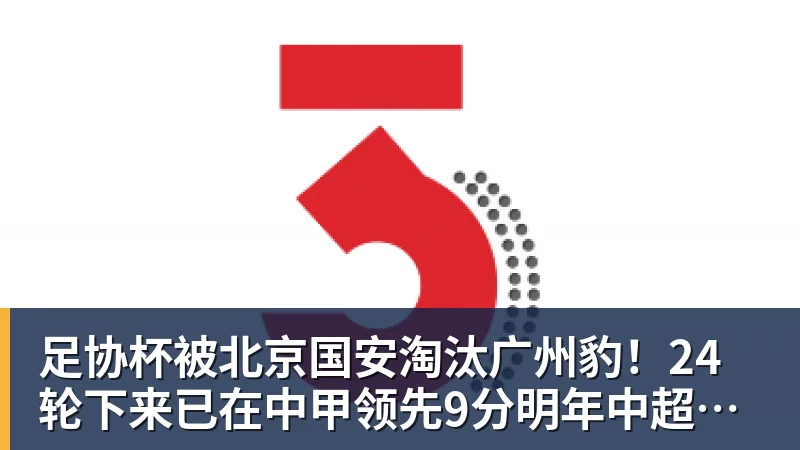 足协杯被北京国安淘汰广州豹!24轮下来已在中甲领先9分明年中超可能又多家广东球队