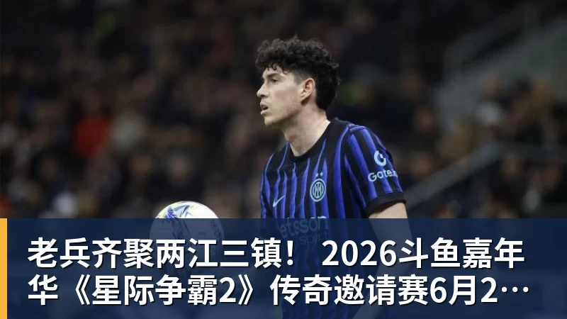老兵齐聚两江三镇! 2026斗鱼嘉年华《星际争霸2》传奇邀请赛6月25日燃爆开战