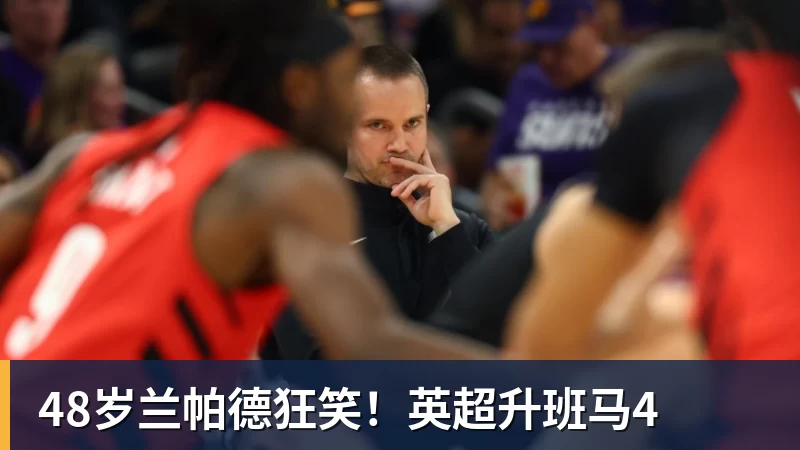 48岁兰帕德狂笑！英超升班马4