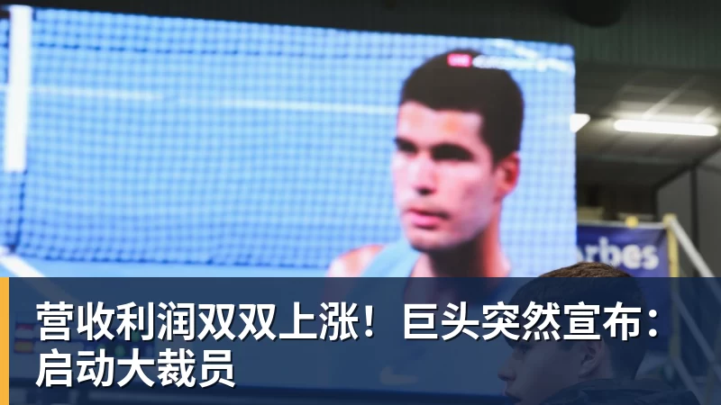 营收利润双双上涨！巨头突然宣布：启动大裁员