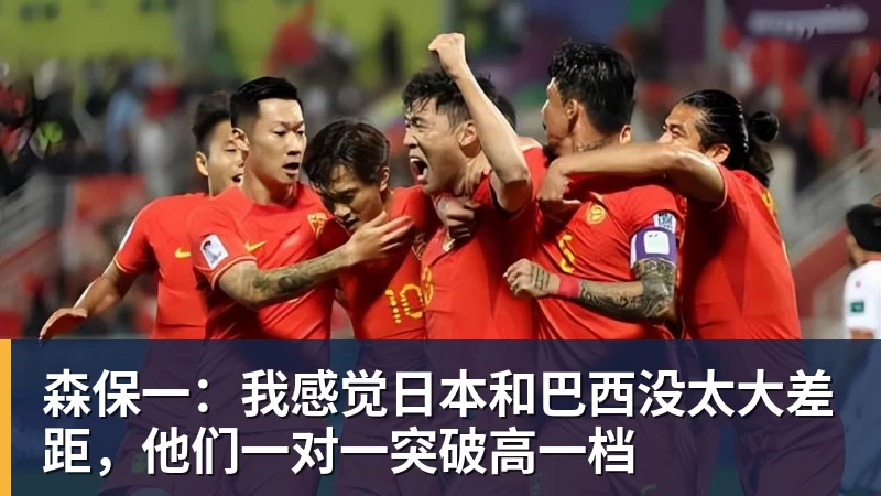 森保一:我感觉日本和巴西没太大差距,他们一对一突破高一档