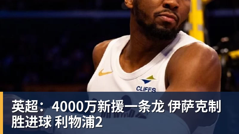 英超：4000万新援一条龙 伊萨克制胜进球 利物浦2
