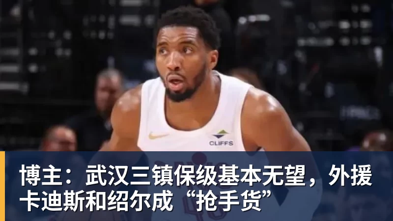 博主：武汉三镇保级基本无望，外援卡迪斯和绍尔成“抢手货”