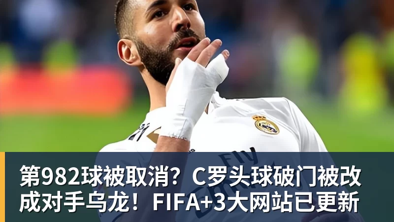 第982球被取消？C罗头球破门被改成对手乌龙！FIFA+3大网站已更新