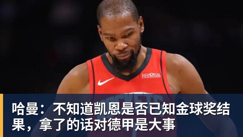 哈曼:不知道凯恩是否已知金球奖结果,拿了的话对德甲是大事