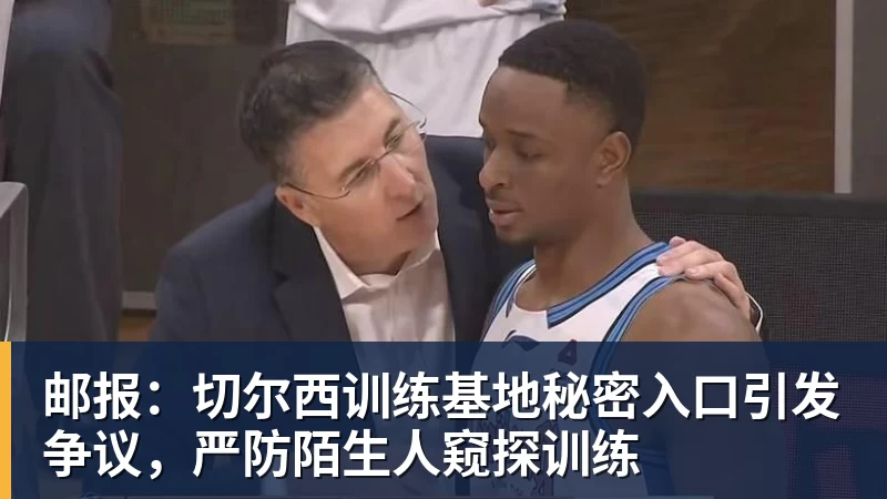 邮报:切尔西训练基地秘密入口引发争议,严防陌生人窥探训练