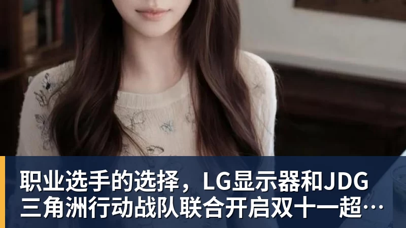 职业选手的选择，LG显示器和JDG三角洲行动战队联合开启双十一超级玩家嘉年华粉丝狂欢活动